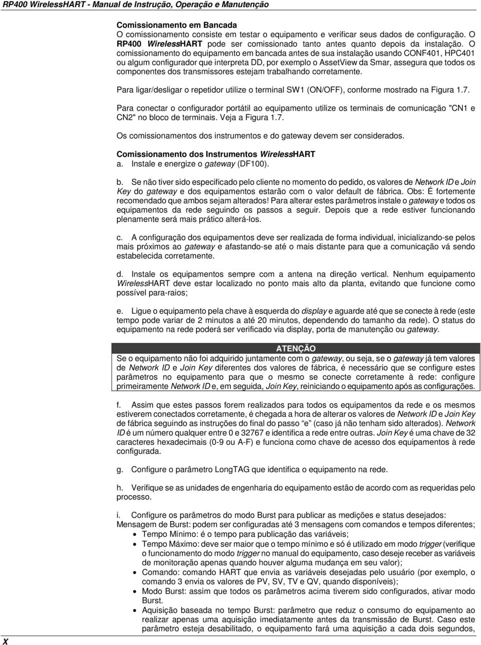 O comissionamento do equipamento em bancada antes de sua instalação usando CONF401, HPC401 ou algum configurador que interpreta DD, por exemplo o AssetView da Smar, assegura que todos os componentes