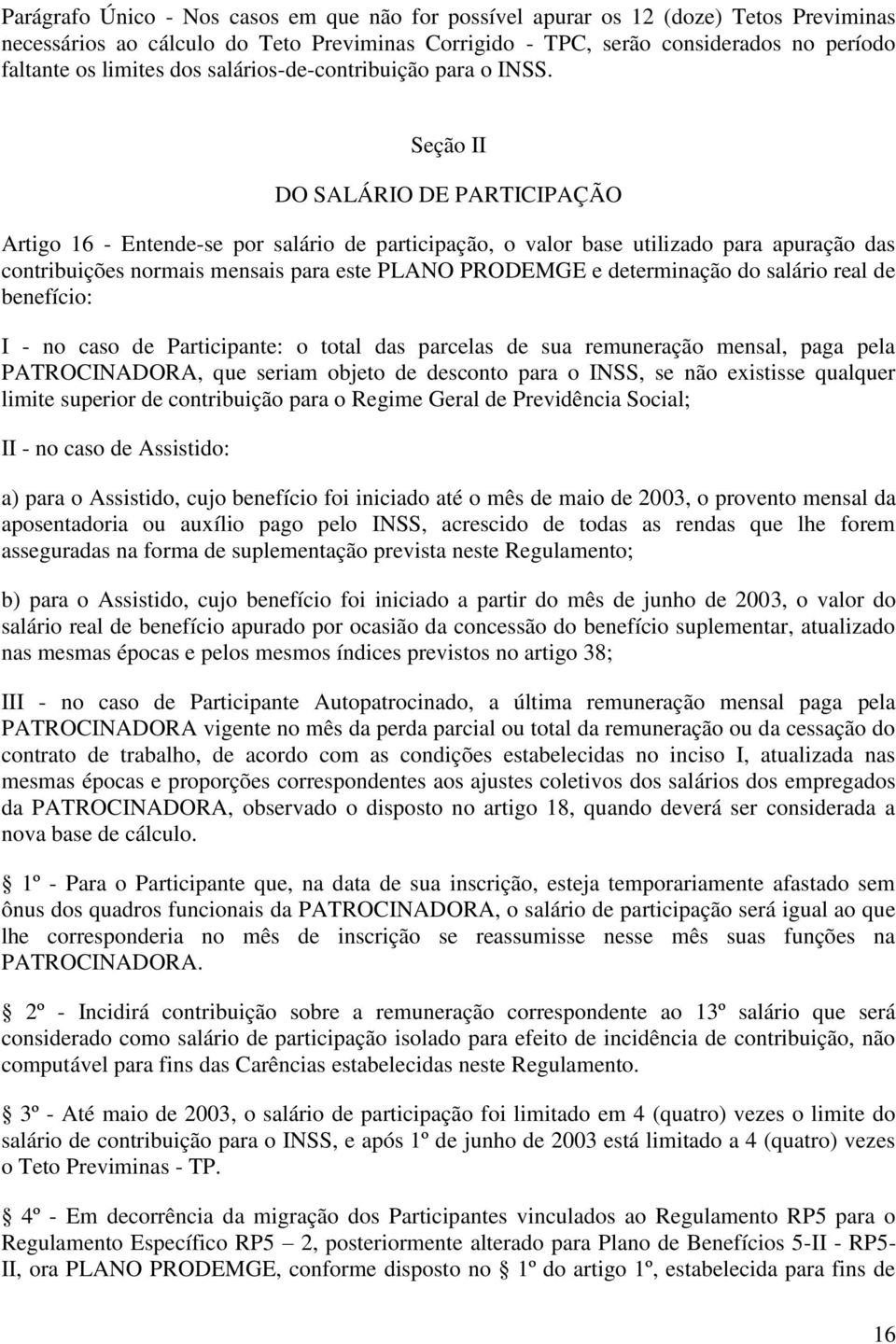 Seção II DO SALÁRIO DE PARTICIPAÇÃO Artigo 16 - Entende-se por salário de participação, o valor base utilizado para apuração das contribuições normais mensais para este PLANO PRODEMGE e determinação