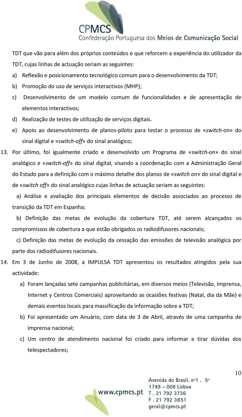 testes de utilização de serviços digitais. e) Apoio ao desenvolvimento de planos-piloto para testar o processo de «switch-on» do sinal digital e «switch-off» do sinal analógico; 13.