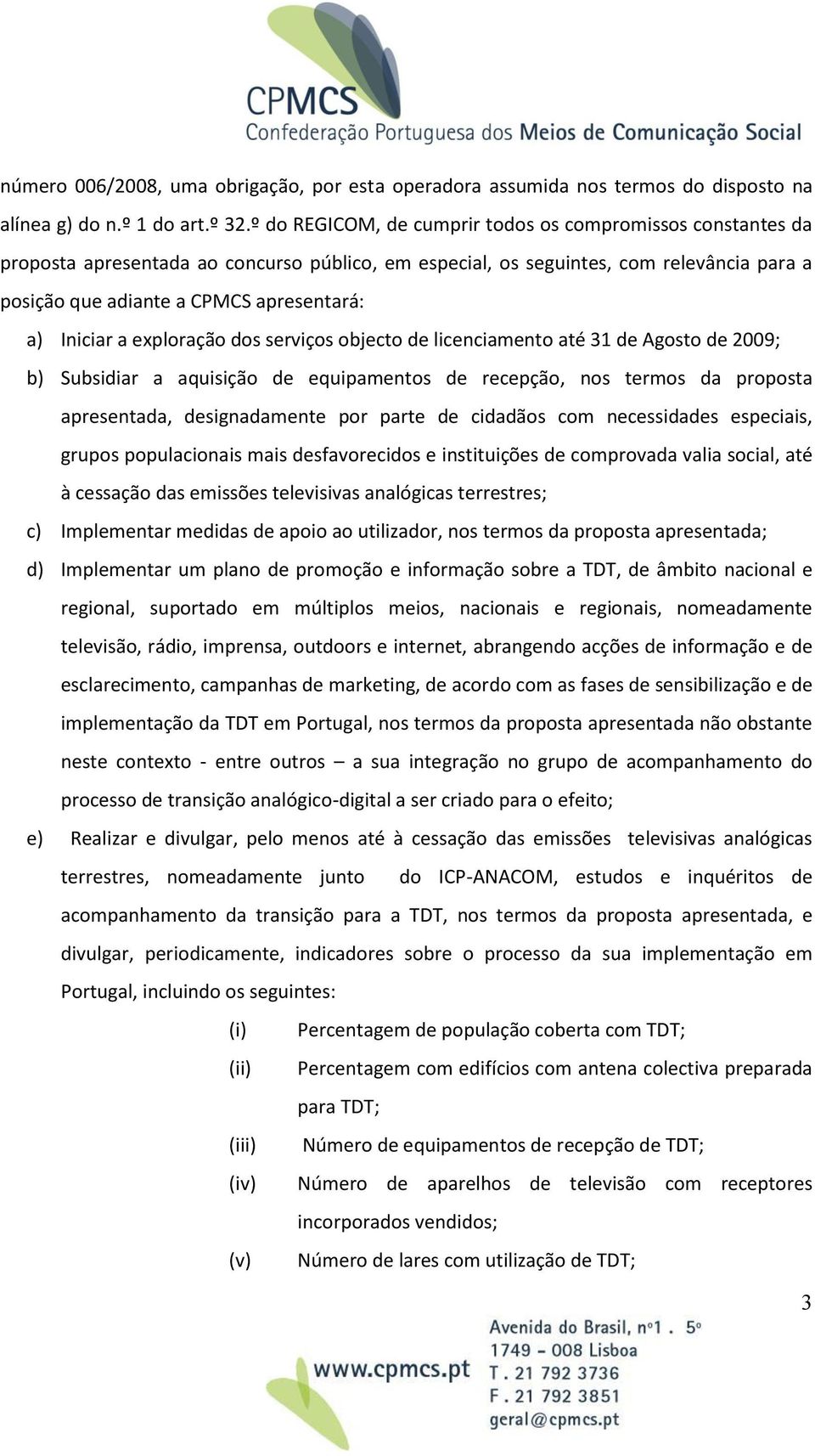 Iniciar a exploração dos serviços objecto de licenciamento até 31 de Agosto de 2009; b) Subsidiar a aquisição de equipamentos de recepção, nos termos da proposta apresentada, designadamente por parte