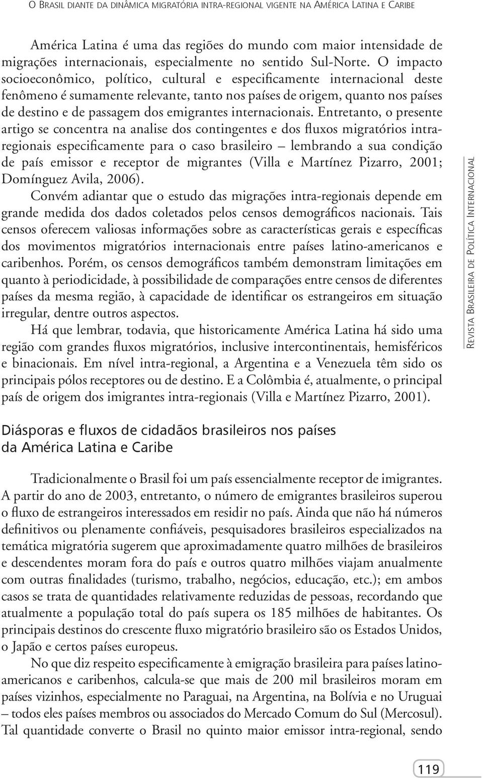 O impacto socioeconômico, político, cultural e especificamente internacional deste fenômeno é sumamente relevante, tanto nos países de origem, quanto nos países de destino e de passagem dos