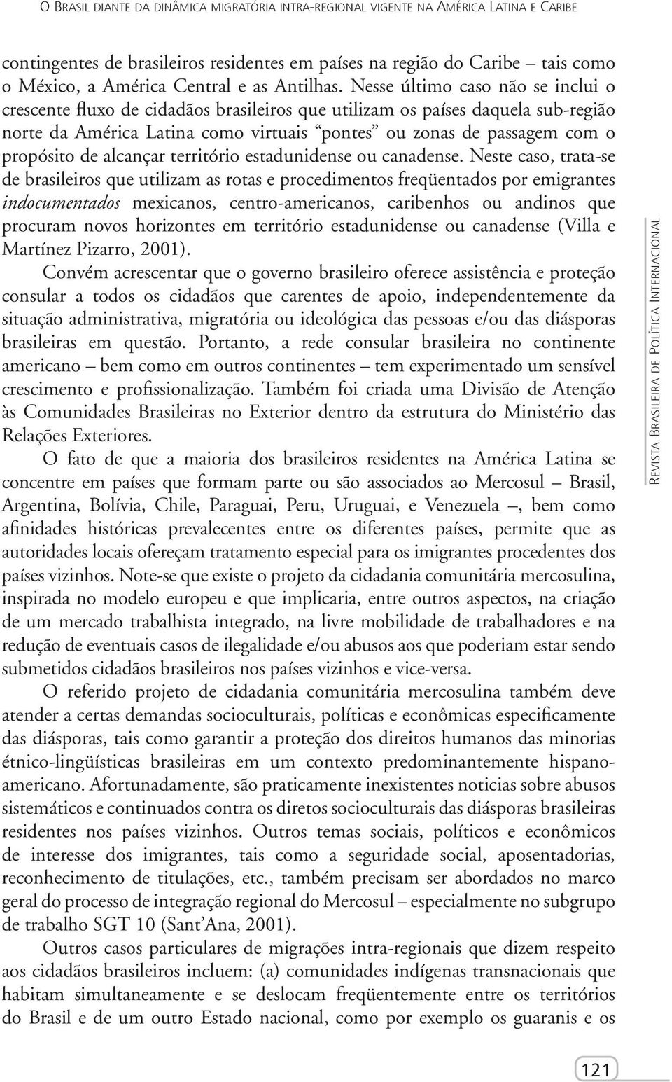 Nesse último caso não se inclui o crescente fluxo de cidadãos brasileiros que utilizam os países daquela sub-região norte da América Latina como virtuais pontes ou zonas de passagem com o propósito