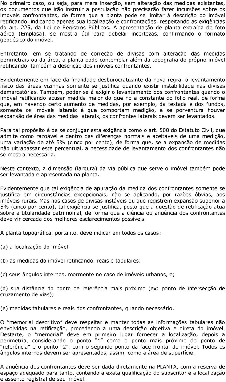 A apresentação de planta extraída de foto aérea (Emplasa), se mostra útil para debelar incertezas, confirmando o formato geodésico do imóvel.