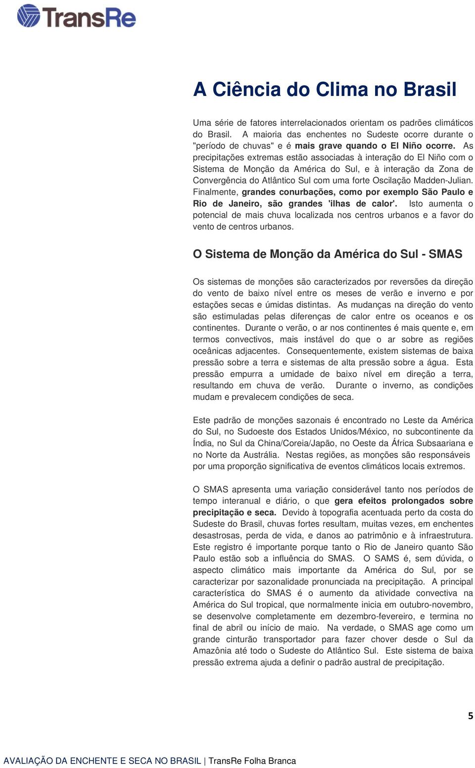 As precipitações extremas estão associadas à interação do El Niño com o Sistema de Monção da América do Sul, e à interação da Zona de Convergência do Atlântico Sul com uma forte Oscilação