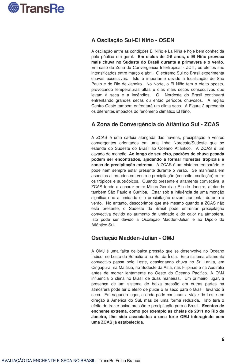 Em caso de Zona de Convergência Intertropical - ZCIT, os efeitos são intensificados entre março e abril. O extremo Sul do Brasil experimenta chuvas excessivas.