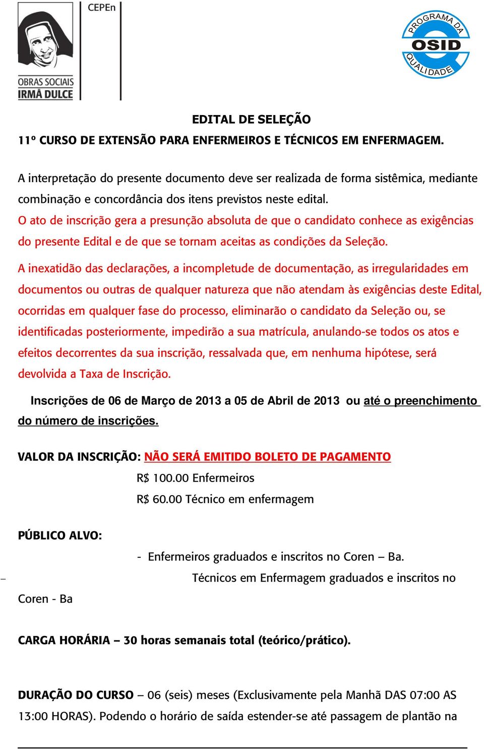 O ato de inscrição gera a presunção absoluta de que o candidato conhece as exigências do presente Edital e de que se tornam aceitas as condições da Seleção.