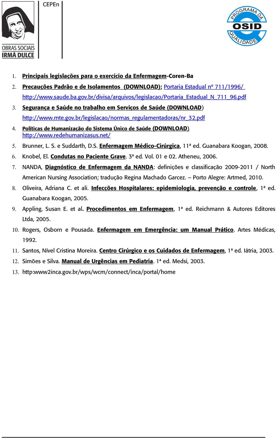 Políticas de Humanização do Sistema Único de Saúde (DOWNLOAD ) http://www.redehumanizasus.net/ 5. Brunner, L. S. e Suddarth, D.S. Enfermagem Médico-Cirúrgica, 11ª ed. Guanabara Koogan, 2008. 6.