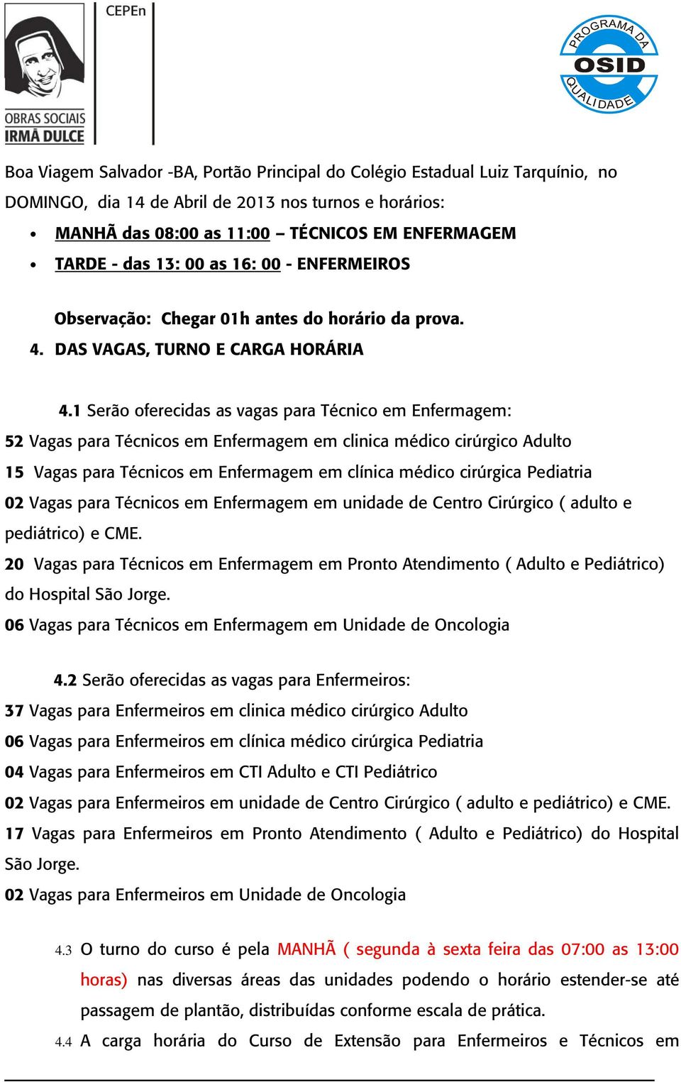 1 Serão oferecidas as vagas para Técnico em Enfermagem: 52 Vagas para Técnicos em Enfermagem em clinica médico cirúrgico Adulto 15 Vagas para Técnicos em Enfermagem em clínica médico cirúrgica