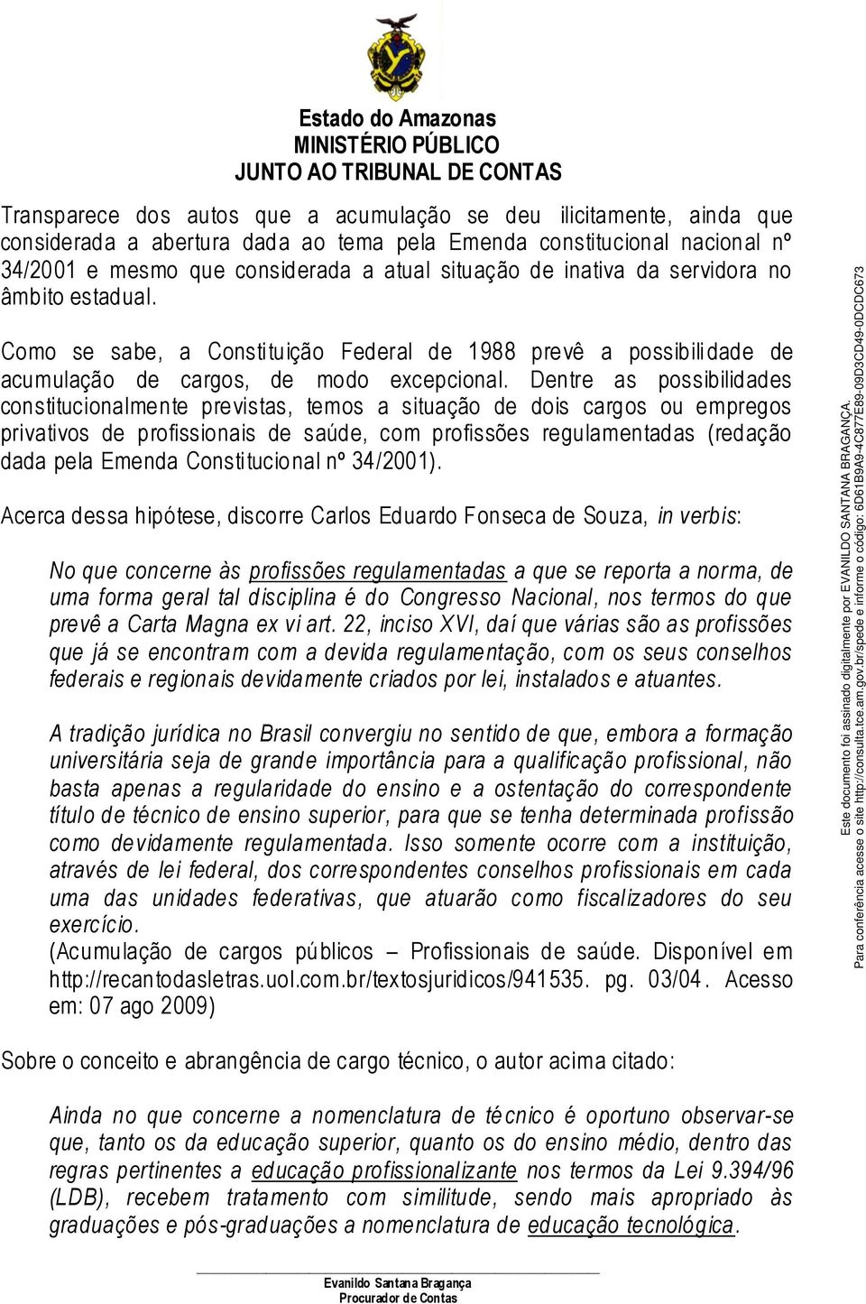 Dentre as possibilidades constitucionalmente previstas, temos a situação de dois cargos ou empregos privativos de profissionais de saúde, com profissões regulamentadas (redação dada pela Emenda