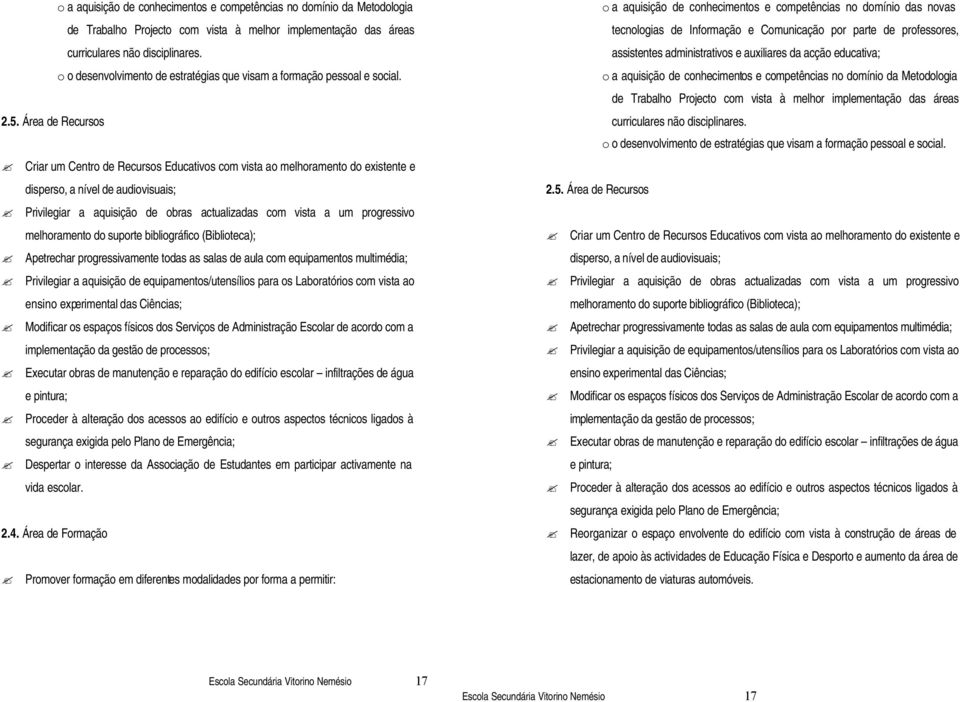 Área de Recursos Criar um Centro de Recursos Educativos com vista ao melhoramento do existente e disperso, a nível de audiovisuais; Privilegiar a aquisição de obras actualizadas com vista a um