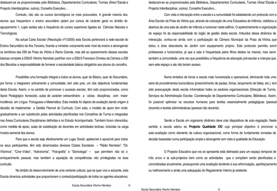 A grande maioria dos alunos que frequentam o ensino secundário optam por cursos de carácter geral no âmbito do agrupamento 1, cujas saídas são a frequência de cursos superiores ligados às Ciências