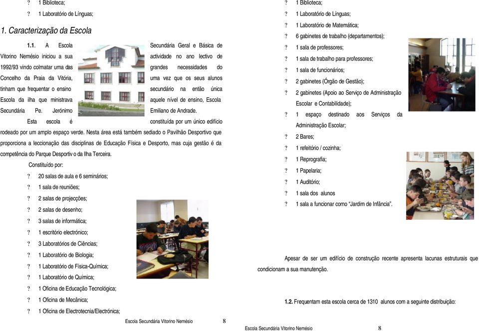 Escola Secundária Pe. Jerónimo Emiliano de Andrade. Esta escola é constituída por um único edifício rodeado por um amplo espaço verde.