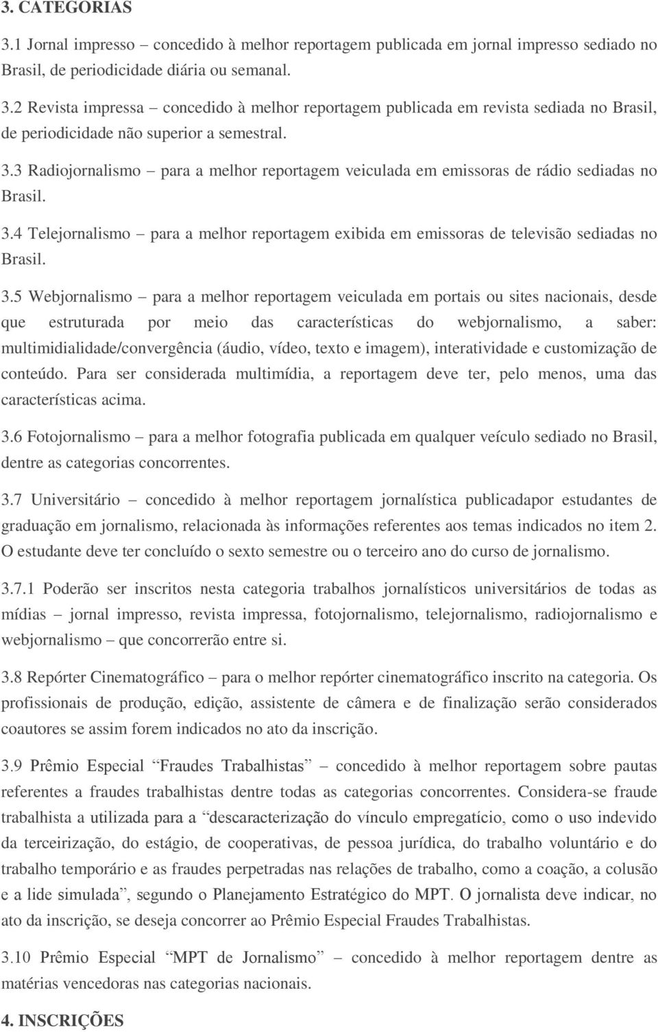 4 Telejornalismo para a melhor reportagem exibida em emissoras de televisão sediadas no Brasil. 3.