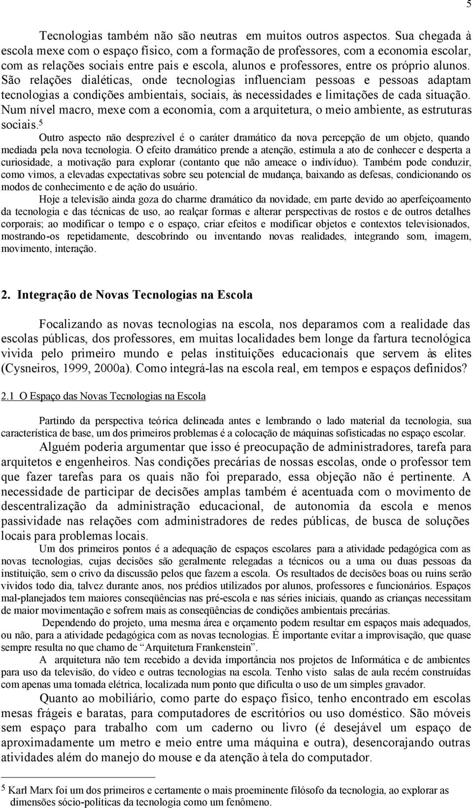 São relações dialéticas, onde tecnologias influenciam pessoas e pessoas adaptam tecnologias a condições ambientais, sociais, às necessidades e limitações de cada situação.