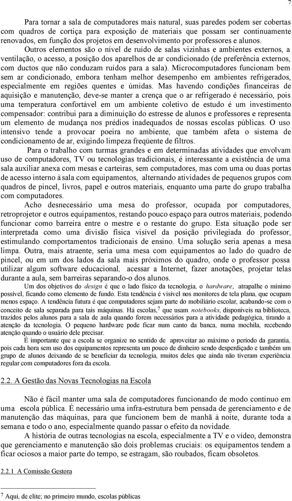 Outros elementos são o nível de ruído de salas vizinhas e ambientes externos, a ventilação, o acesso, a posição dos aparelhos de ar condicionado (de preferência externos, com ductos que não conduzam