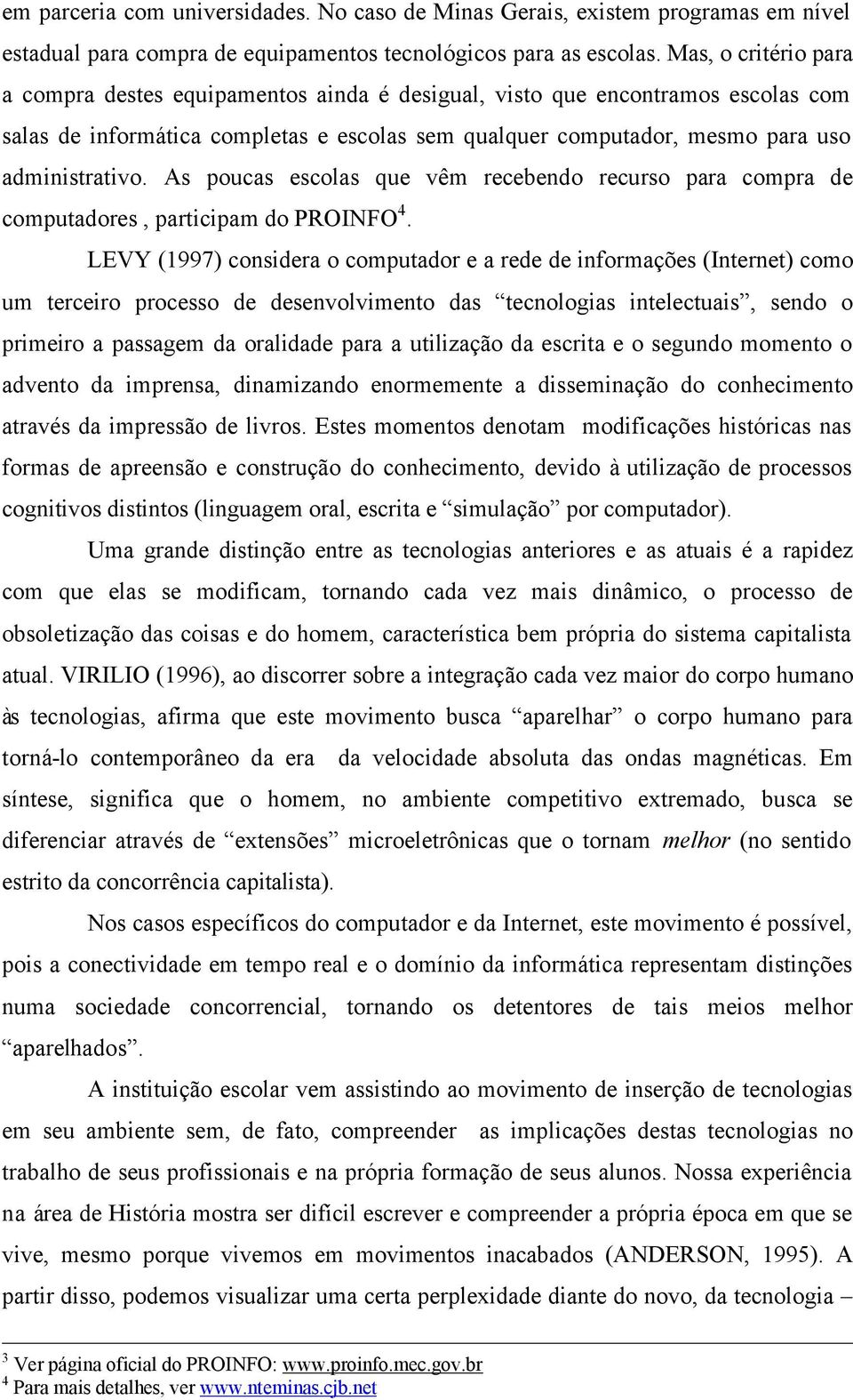 As poucas escolas que vêm recebendo recurso para compra de computadores, participam do PROINFO 4.