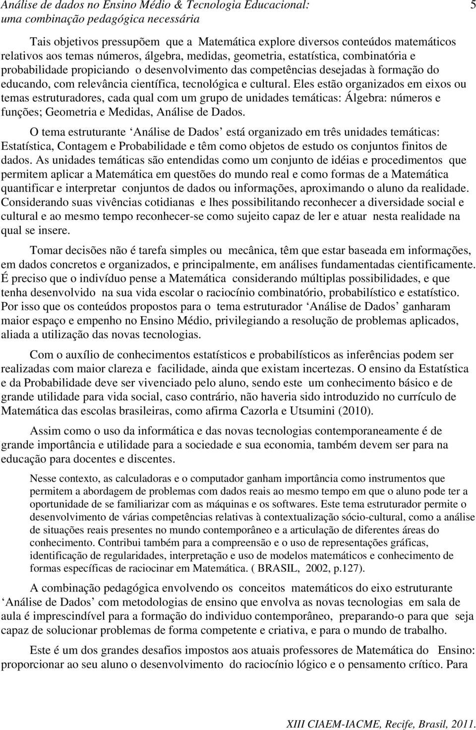 Eles estão organizados em eixos ou temas estruturadores, cada qual com um grupo de unidades temáticas: Álgebra: números e funções; Geometria e Medidas, Análise de Dados.