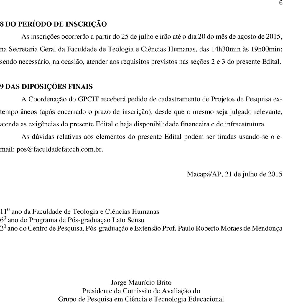 9 DAS DIPOSIÇÕES FINAIS A Coordenação do GPCIT receberá pedido de cadastramento de Projetos de Pesquisa extemporâneos (após encerrado o prazo de inscrição), desde que o mesmo seja julgado relevante,