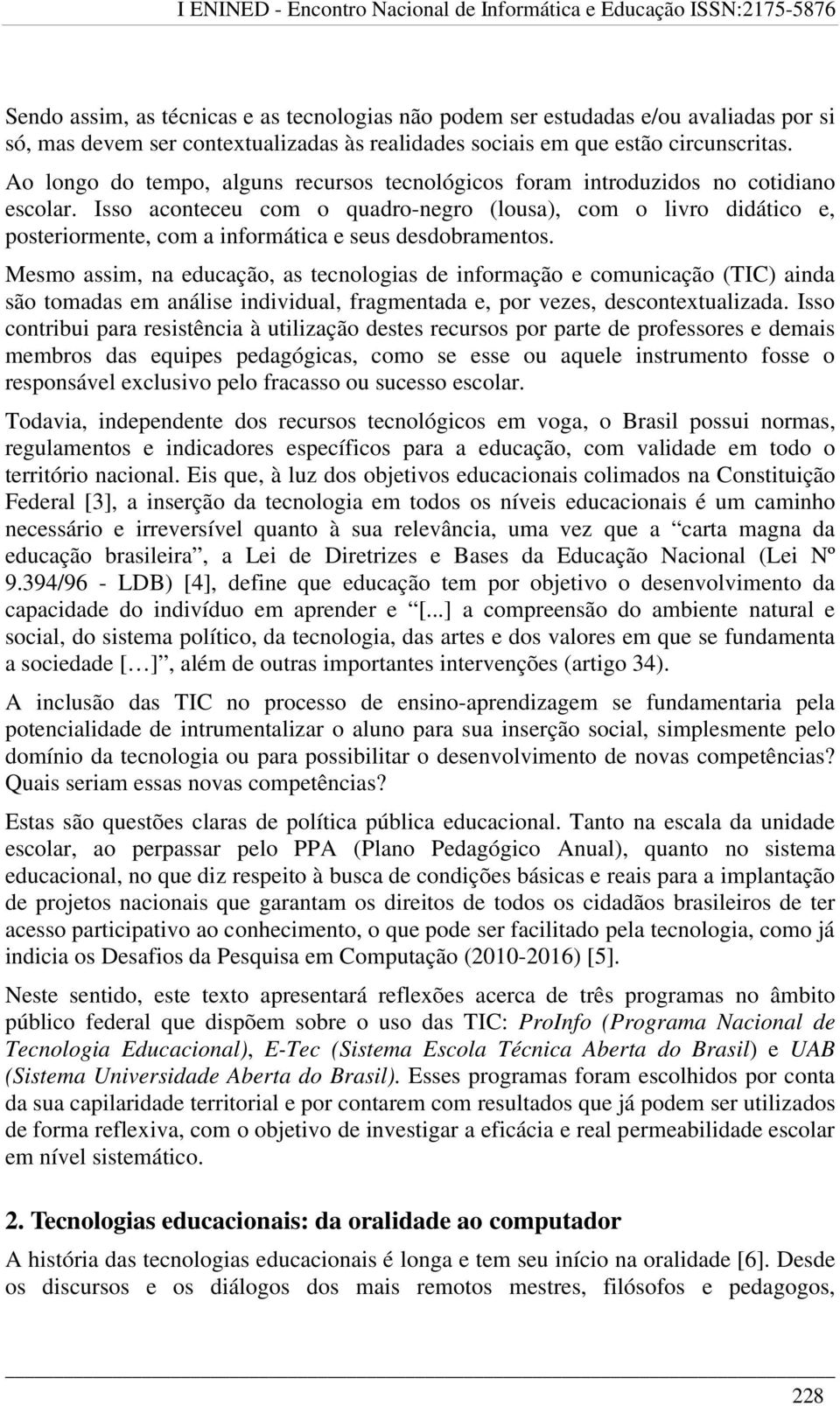 Isso aconteceu com o quadro-negro (lousa), com o livro didático e, posteriormente, com a informática e seus desdobramentos.