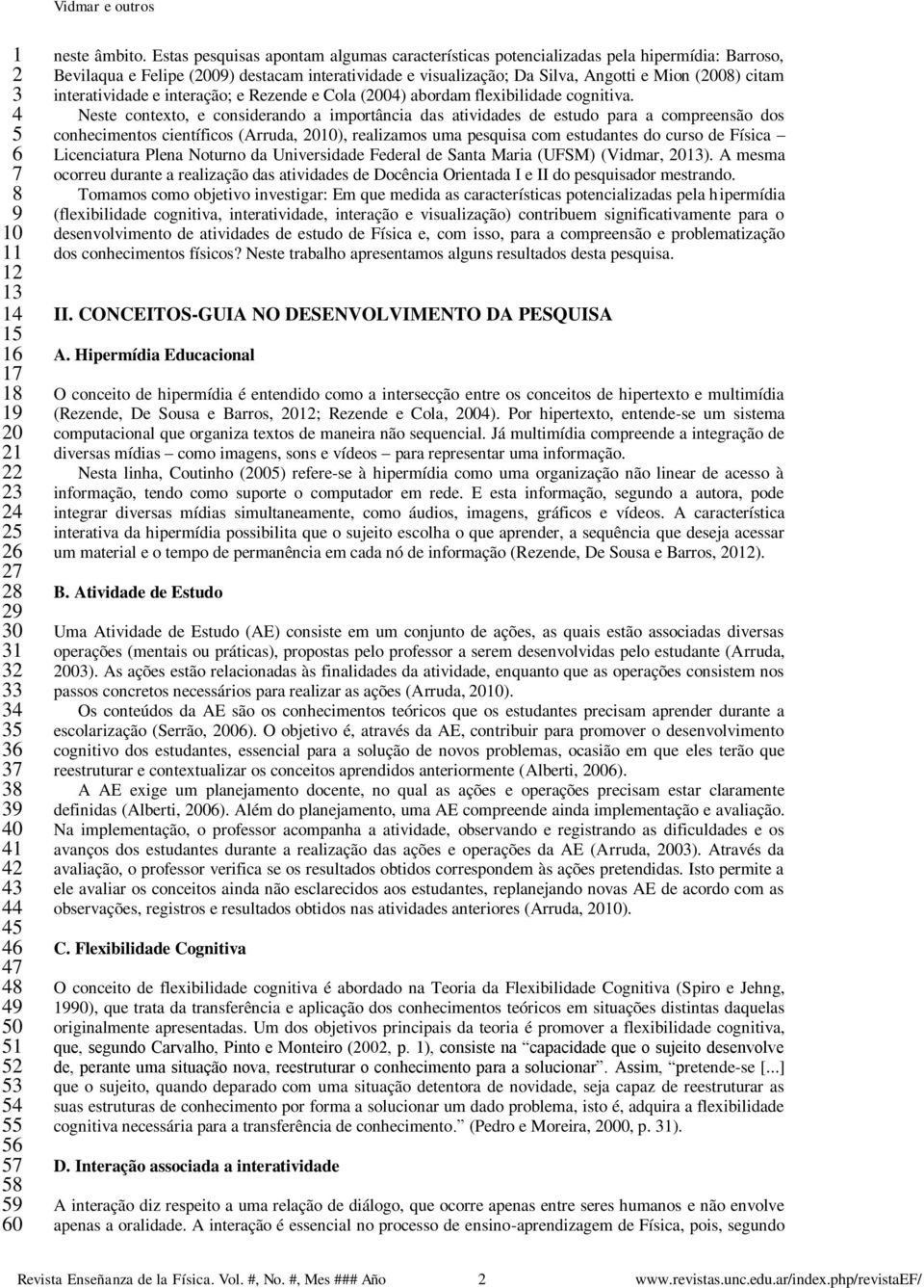 interatividade e interação; e Rezende e Cola (00) abordam flexibilidade cognitiva.