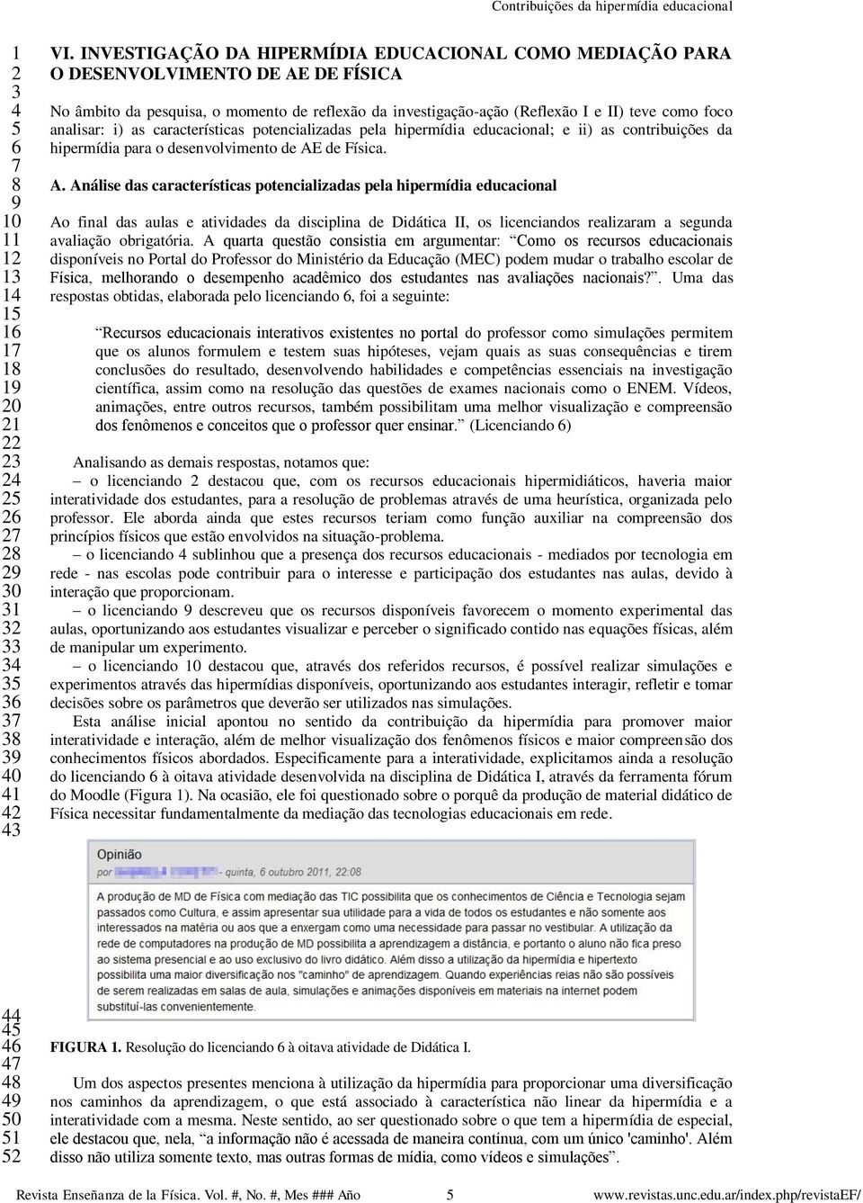 analisar: i) as características potencializadas pela hipermídia educacional; e ii) as contribuições da hipermídia para o desenvolvimento de AE