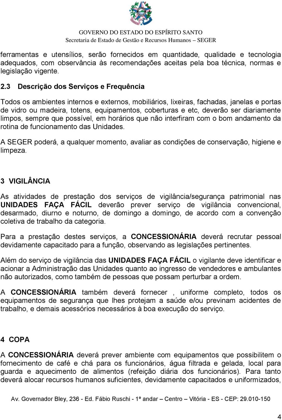 ser diariamente limpos, sempre que possível, em horários que não interfiram com o bom andamento da rotina de funcionamento das Unidades.