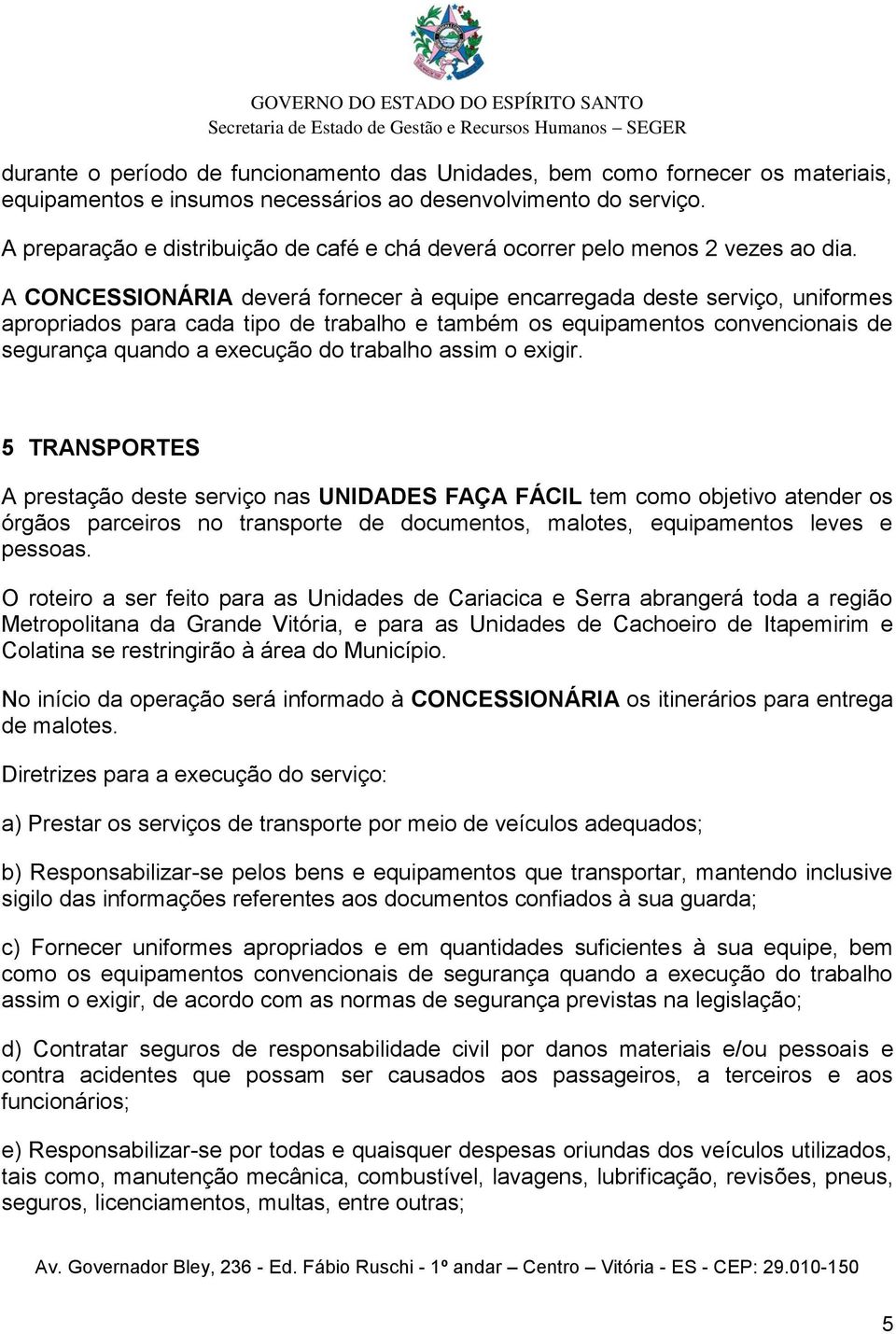 A CONCESSIONÁRIA deverá fornecer à equipe encarregada deste serviço, uniformes apropriados para cada tipo de trabalho e também os equipamentos convencionais de segurança quando a execução do trabalho