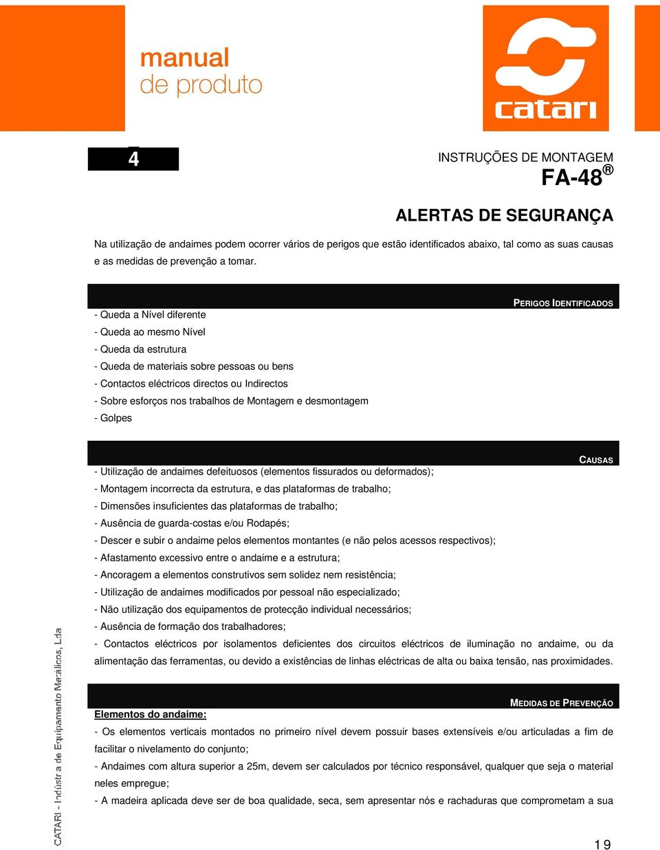 Montagem e desmontagem - Golpes PERIGOS IDENTIFICADOS - Utilização de andaimes defeituosos (elementos fissurados ou deformados); - Montagem incorrecta da estrutura, e das plataformas de trabalho; -