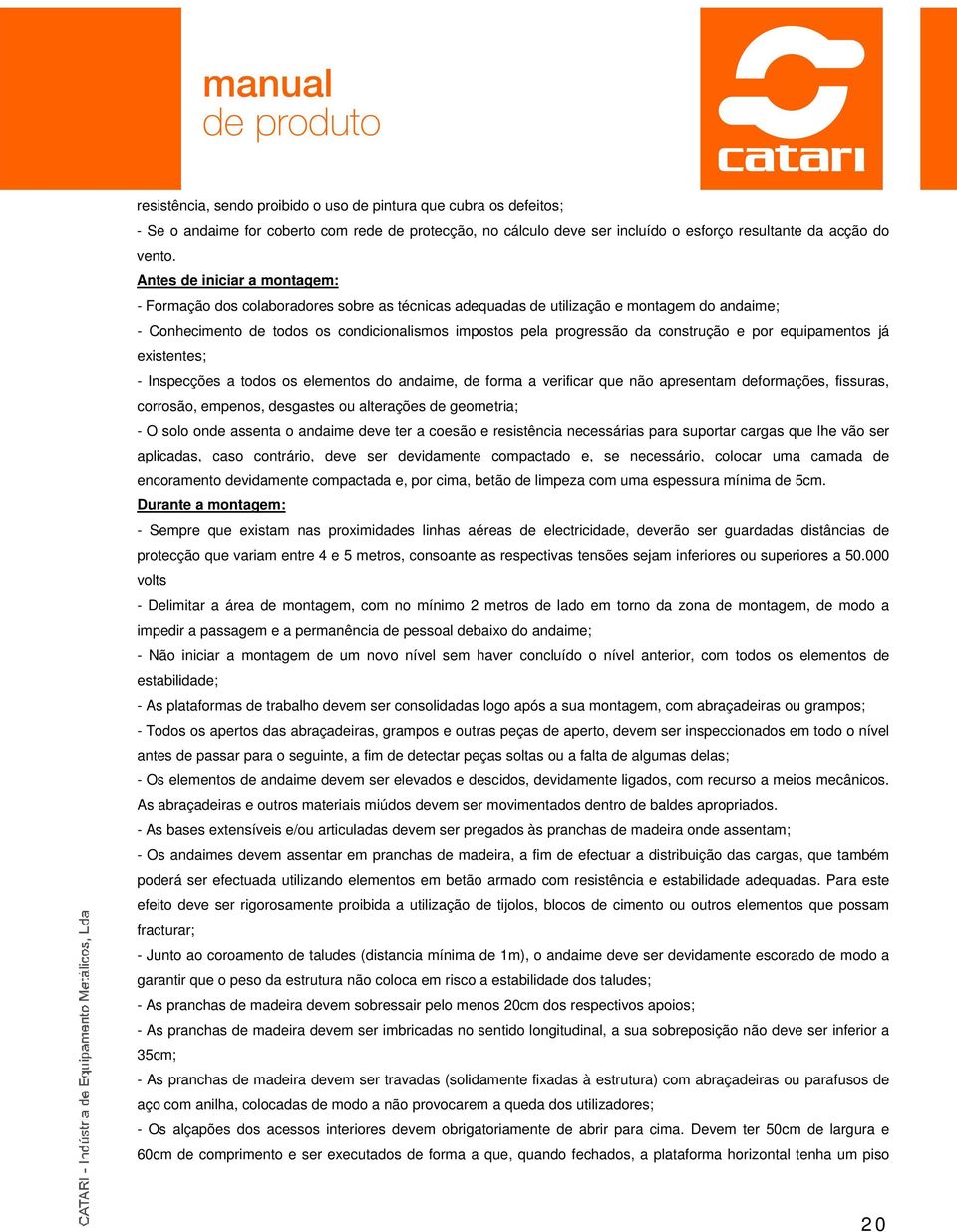 construção e por equipamentos já existentes; - Inspecções a todos os elementos do andaime, de forma a verificar que não apresentam deformações, fissuras, corrosão, empenos, desgastes ou alterações de