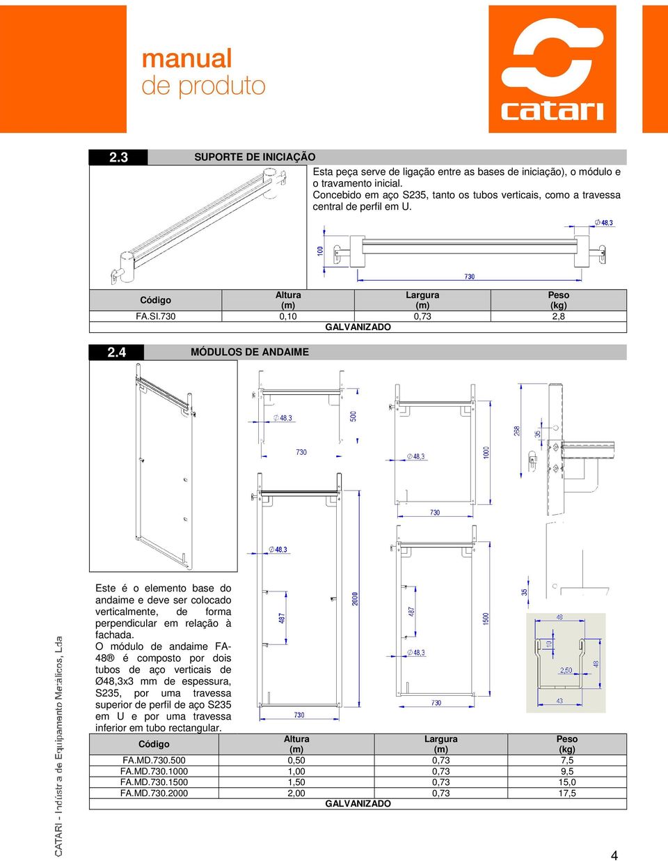 4 MÓDULOS DE ANDAIME Este é o elemento base do andaime e deve ser colocado verticalmente, de forma perpendicular em relação à fachada.