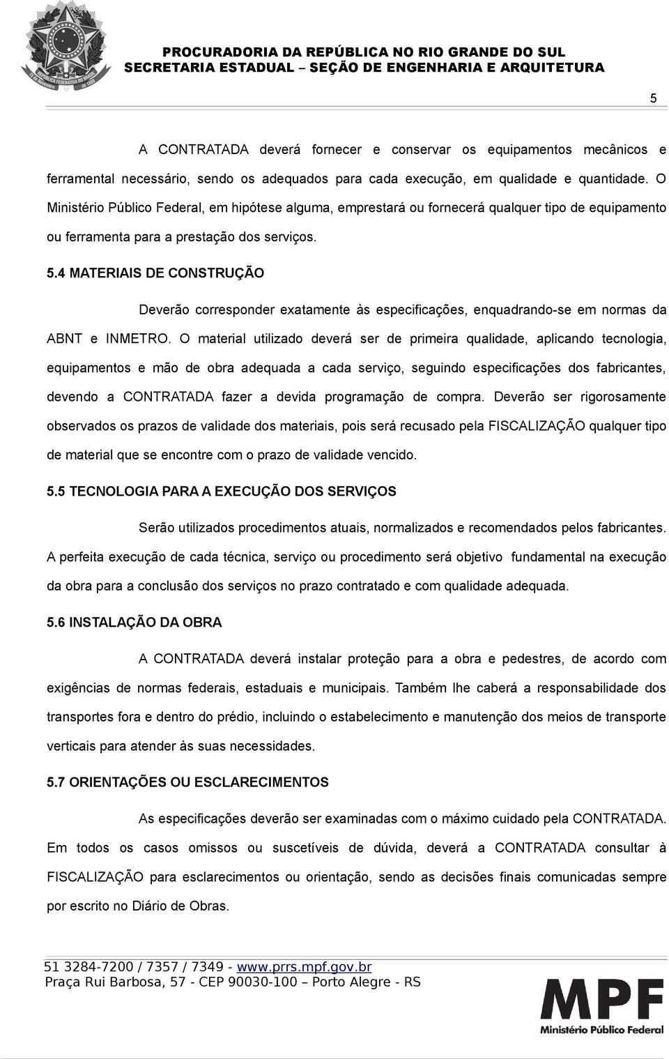 4 MATERIAIS DE CONSTRUÇÃO Deverão corresponder exatamente às especificações, enquadrando-se em normas da ABNT e INMETRO.