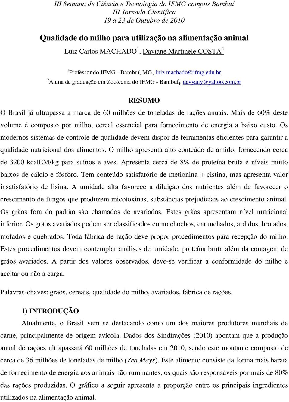 br RESUMO O Brasil já ultrapassa a marca de 60 milhões de toneladas de rações anuais. Mais de 60% deste volume é composto por milho, cereal essencial para fornecimento de energia a baixo custo.