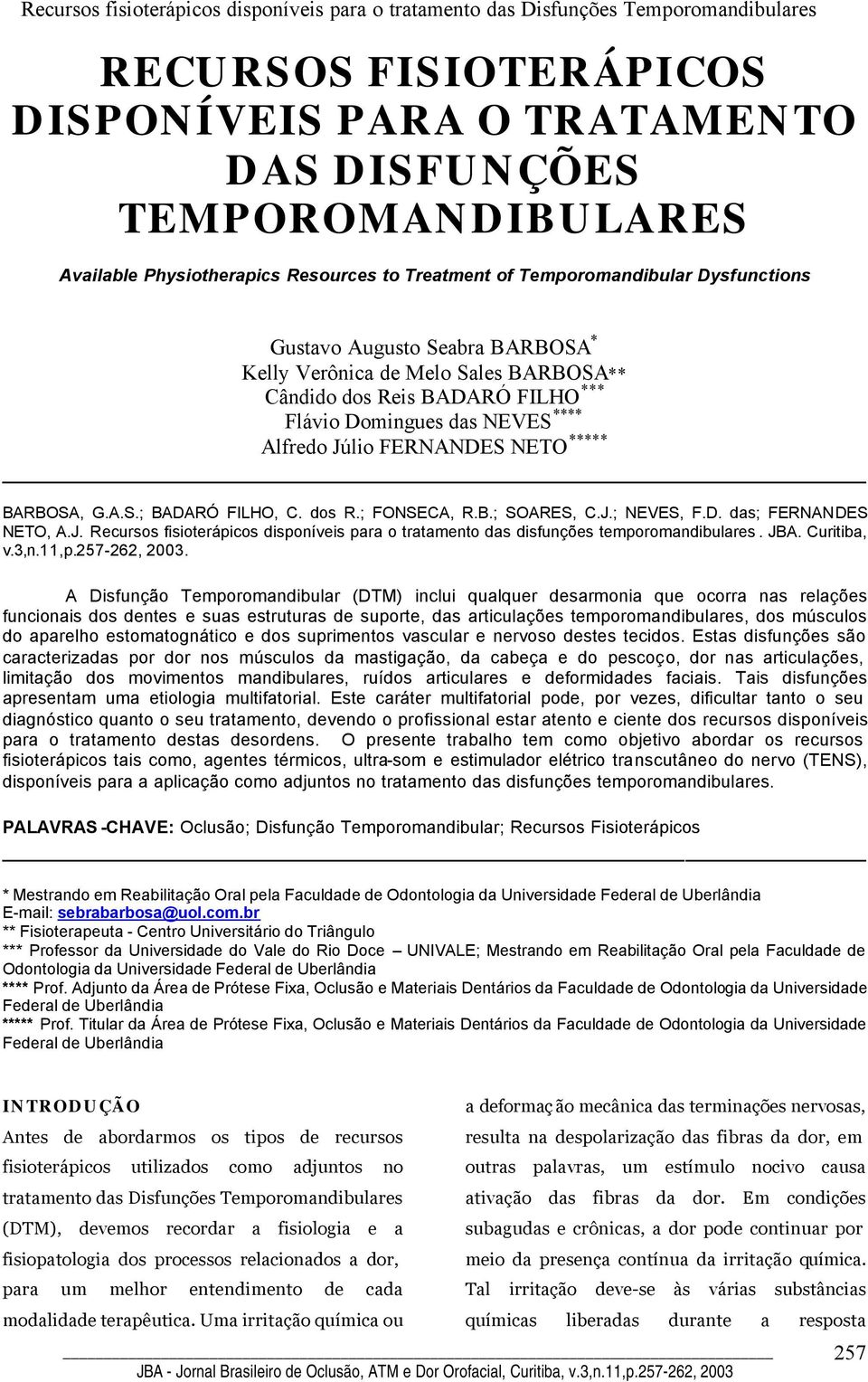 B.; SOARES, C.J.; NEVES, F.D. das; FERNANDES NETO, A.J. Recursos fisioterápicos disponíveis para o tratamento das disfunções temporomandibulares. JBA. Curitiba, v.3,n.11,p.257-262, 2003.