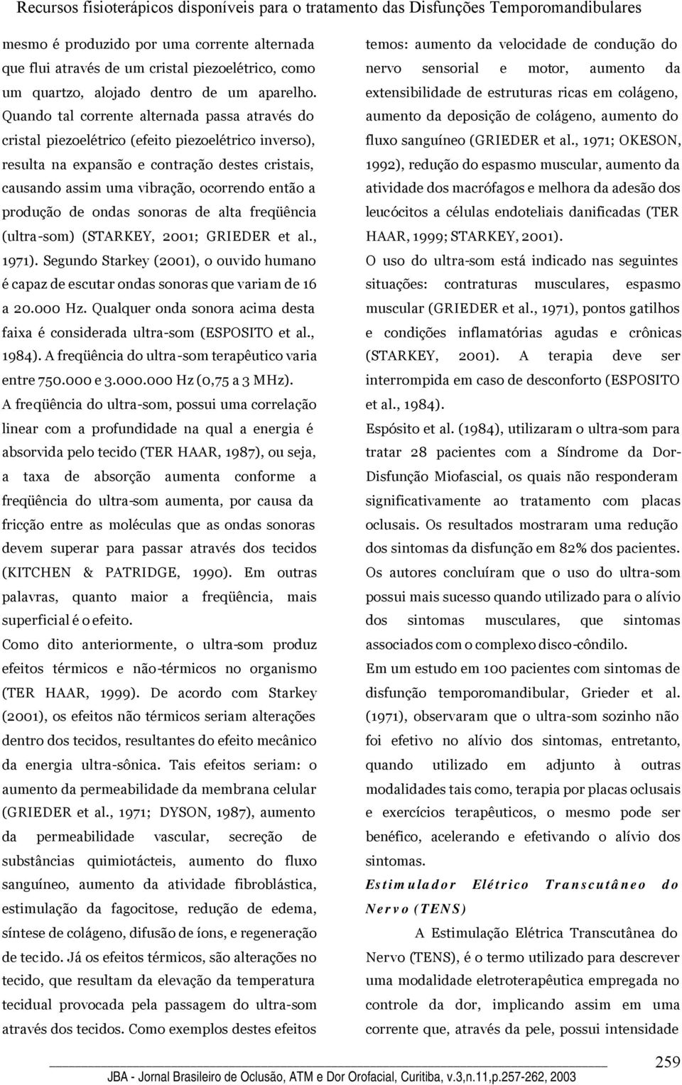 produção de ondas sonoras de alta freqüência (ultra-som) (STARKEY, 2001; GRIEDER et al., 1971). Segundo Starkey (2001), o ouvido humano é capaz de escutar ondas sonoras que variam de 16 a 20.000 Hz.