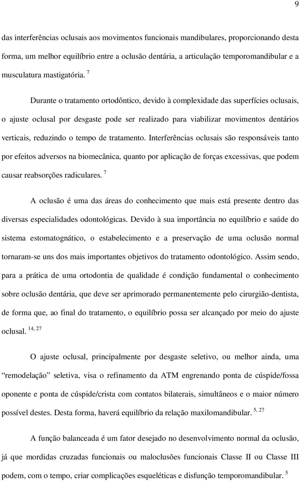 7 Durante o tratamento ortodôntico, devido à complexidade das superfícies oclusais, o ajuste oclusal por desgaste pode ser realizado para viabilizar movimentos dentários verticais, reduzindo o tempo