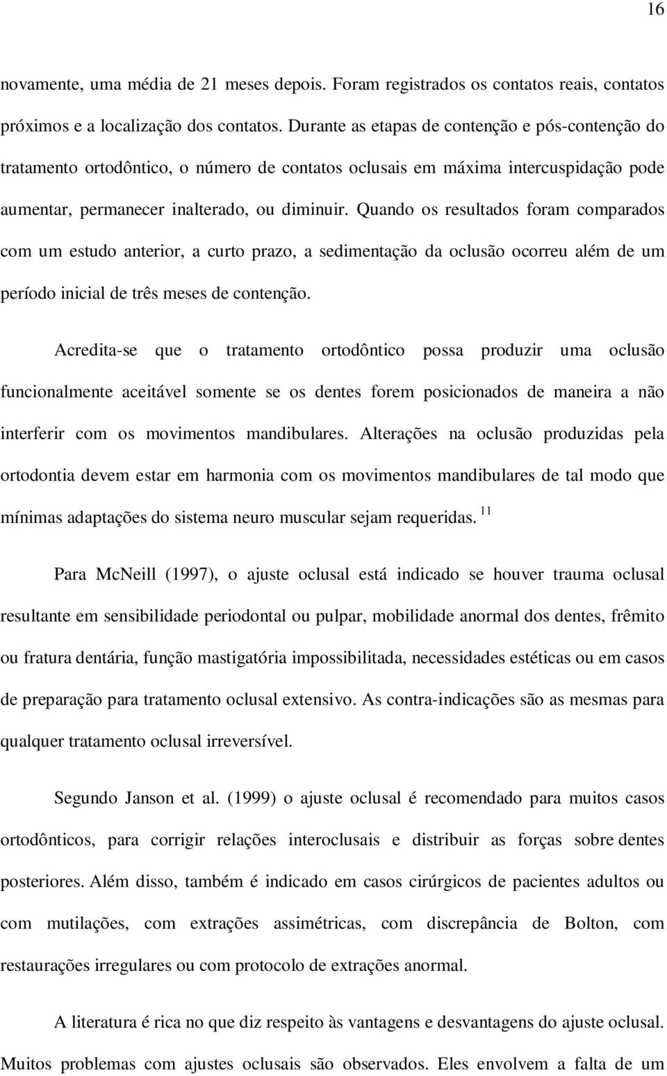 Quando os resultados foram comparados com um estudo anterior, a curto prazo, a sedimentação da oclusão ocorreu além de um período inicial de três meses de contenção.