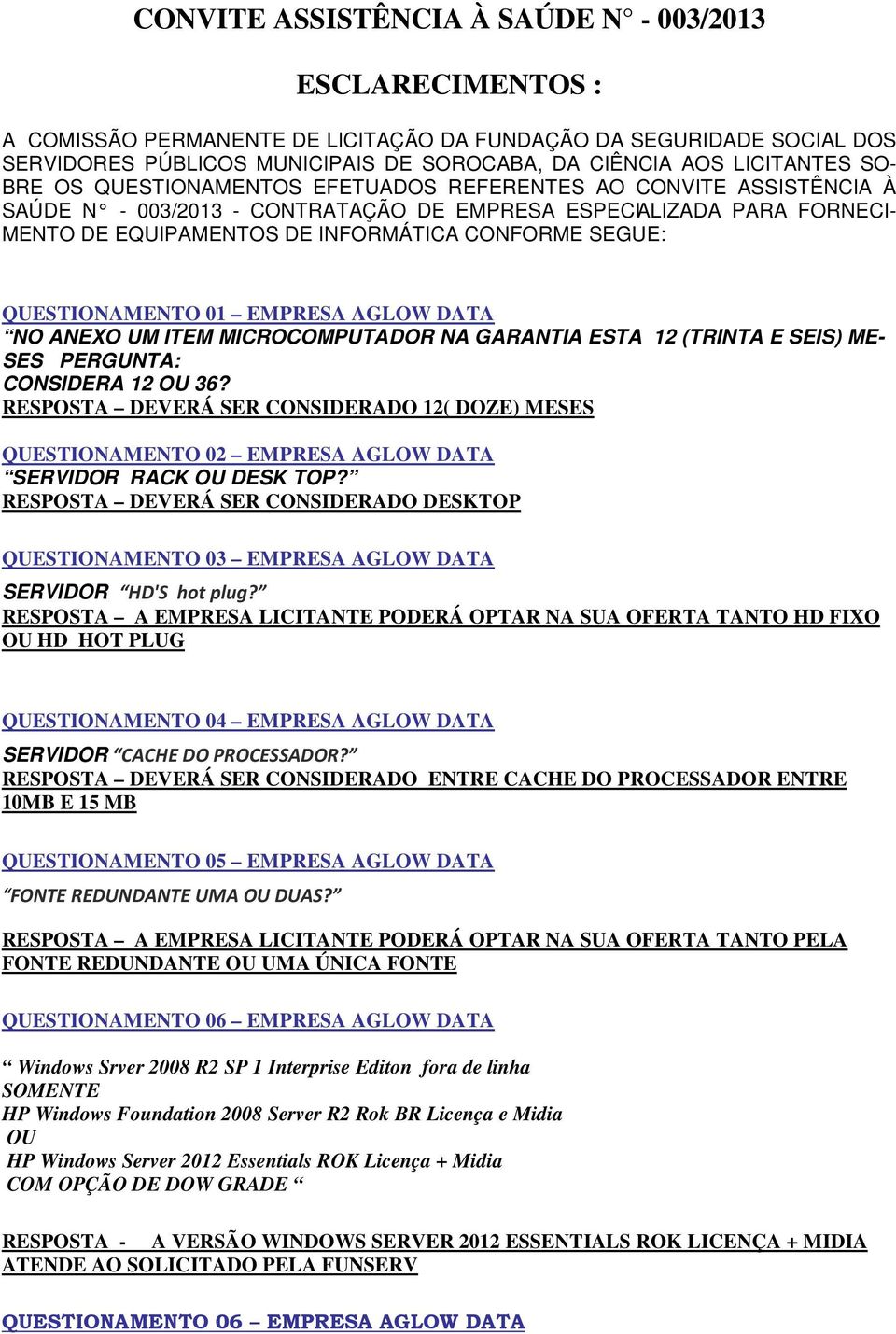 CONFORME SEGUE: QUESTIONAMENTO 01 EMPRESA AGLOW DATA NO ANEXO UM ITEM MICROCOMPUTADOR NA GARANTIA ESTA 12 (TRINTA E SEIS) ME- SES PERGUNTA: CONSIDERA 12 OU 36?