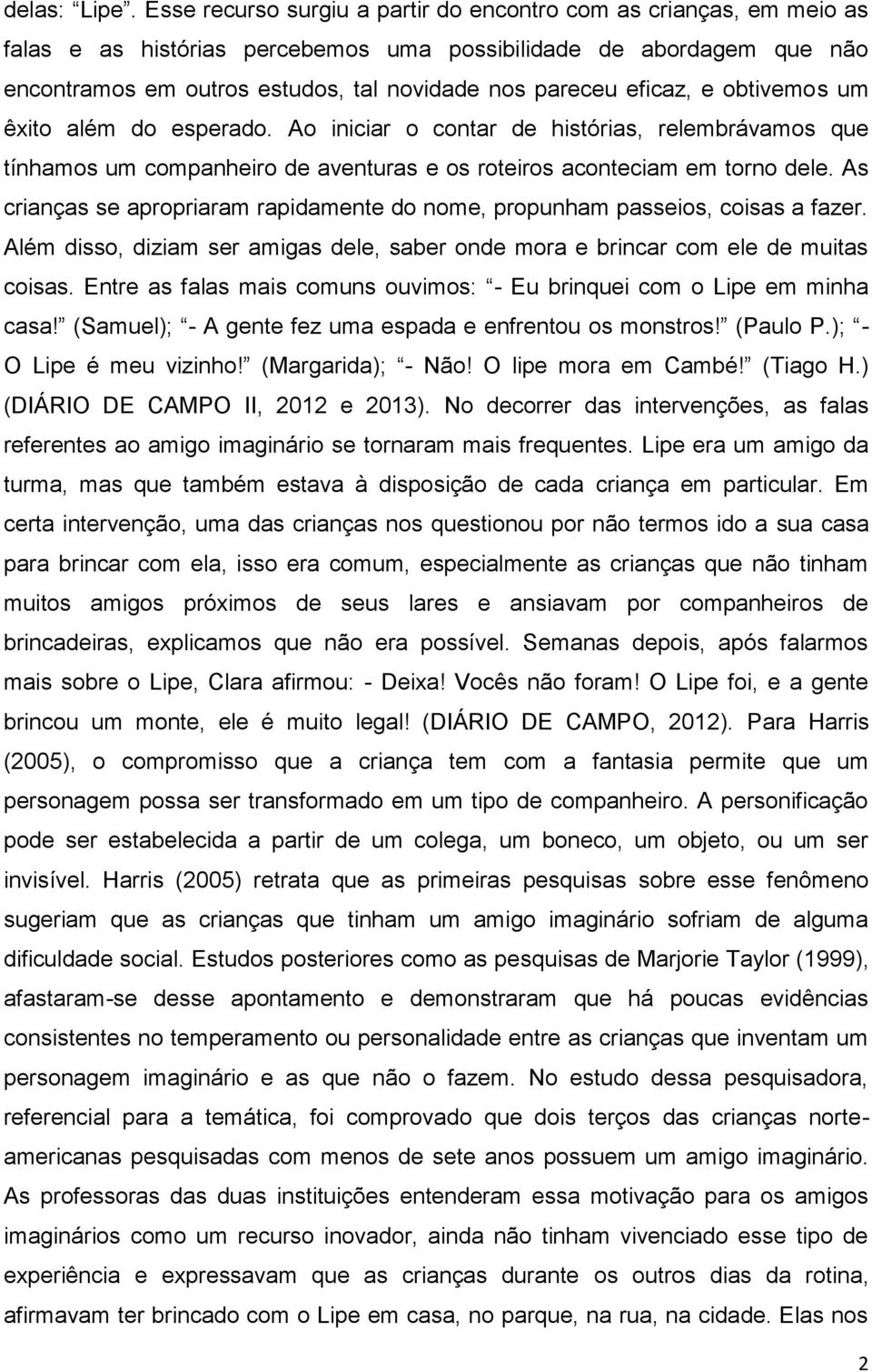 eficaz, e obtivemos um êxito além do esperado. Ao iniciar o contar de histórias, relembrávamos que tínhamos um companheiro de aventuras e os roteiros aconteciam em torno dele.