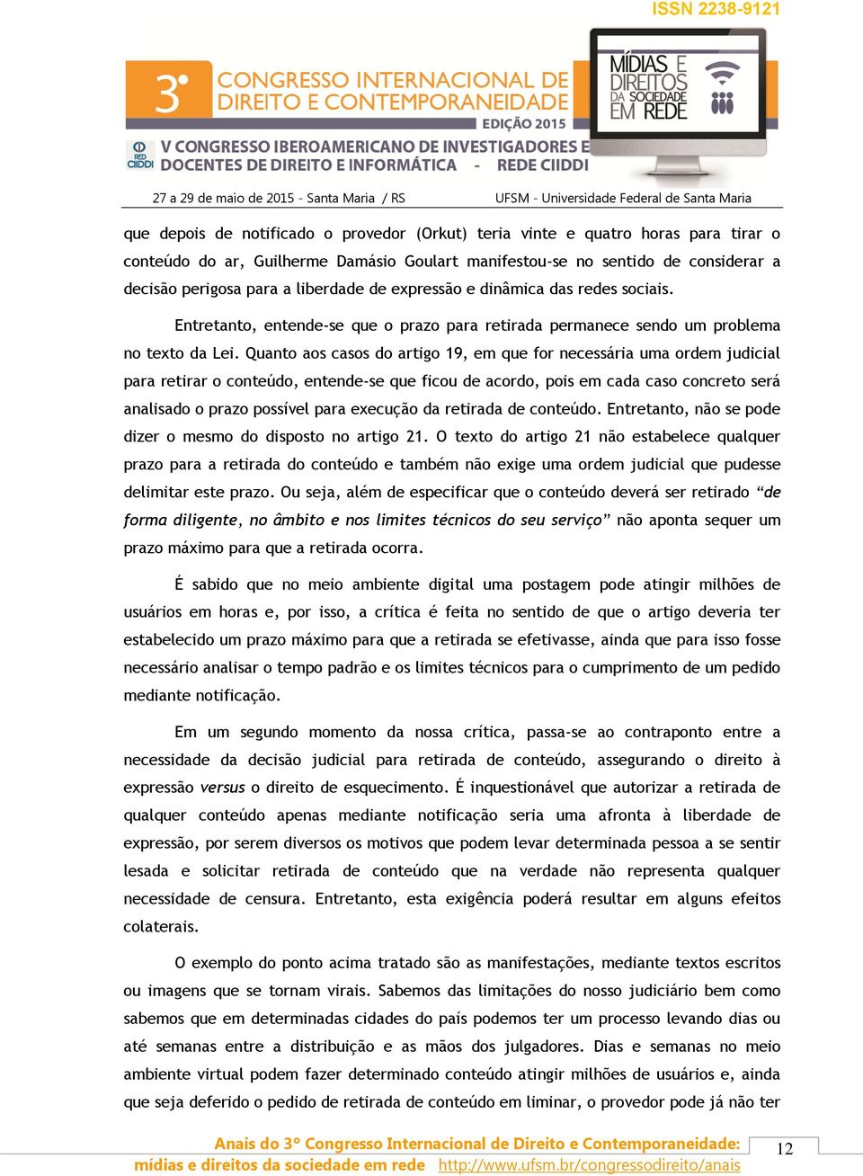 Quanto aos casos do artigo 19, em que for necessária uma ordem judicial para retirar o conteúdo, entende-se que ficou de acordo, pois em cada caso concreto será analisado o prazo possível para