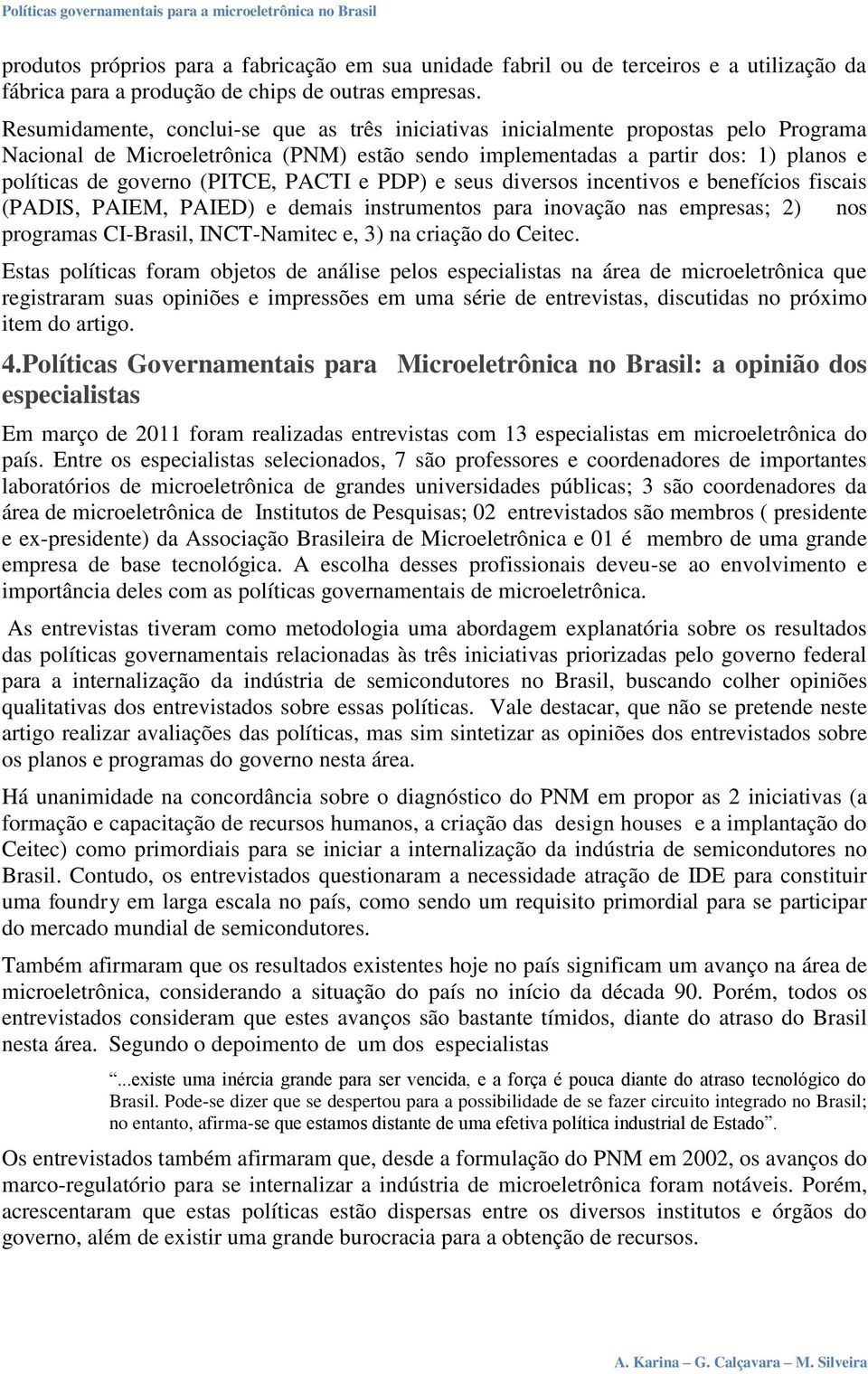 (PITCE, PACTI e PDP) e seus diversos incentivos e benefícios fiscais (PADIS, PAIEM, PAIED) e demais instrumentos para inovação nas empresas; 2) nos programas CI-Brasil, INCT-Namitec e, 3) na criação