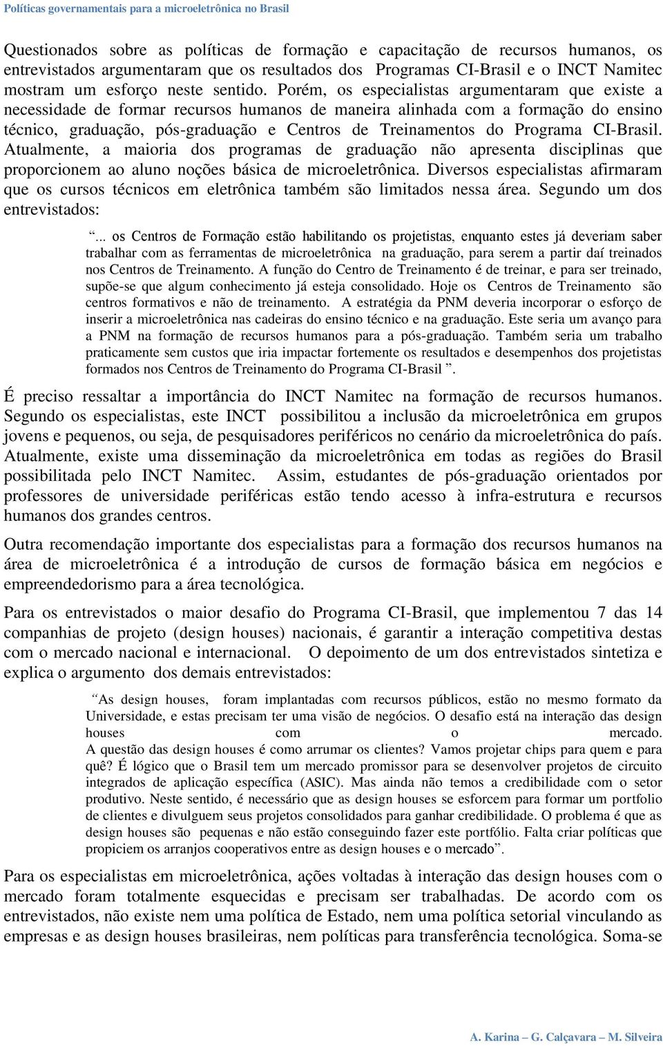 Porém, os especialistas argumentaram que existe a necessidade de formar recursos humanos de maneira alinhada com a formação do ensino técnico, graduação, pós-graduação e Centros de Treinamentos do