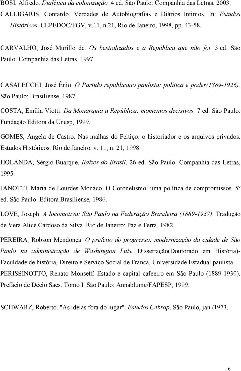 O Partido republicano paulista: política e poder(1889-1926). São Paulo: Brasiliense, 1987. COSTA, Emília Viotti. Da Monarquia à República: momentos decisivos. 7 ed.