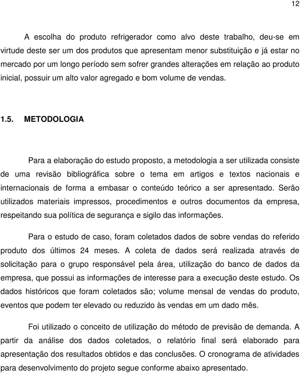 METODOLOGIA Para a elaboração do estudo proposto, a metodologia a ser utilizada consiste de uma revisão bibliográfica sobre o tema em artigos e textos nacionais e internacionais de forma a embasar o