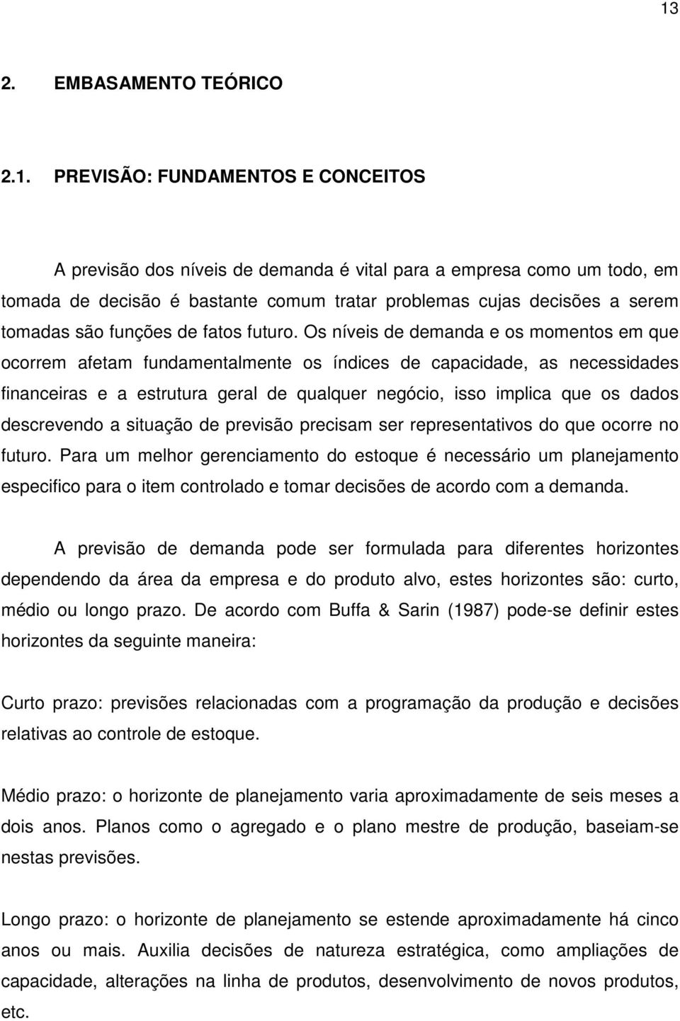 Os níveis de demanda e os momentos em que ocorrem afetam fundamentalmente os índices de capacidade, as necessidades financeiras e a estrutura geral de qualquer negócio, isso implica que os dados