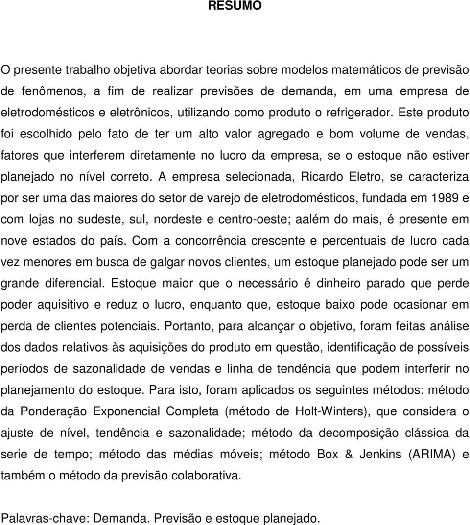 Este produto foi escolhido pelo fato de ter um alto valor agregado e bom volume de vendas, fatores que interferem diretamente no lucro da empresa, se o estoque não estiver planejado no nível correto.