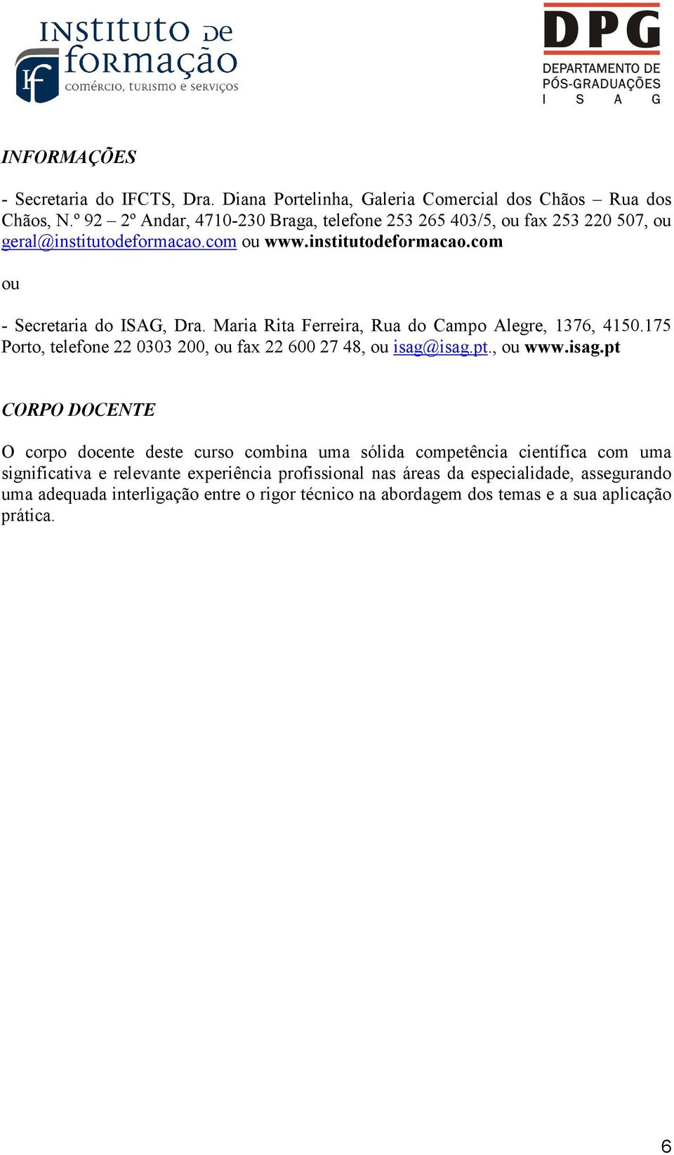 Maria Rita Ferreira, Rua do Campo Alegre, 1376, 4150.175 Porto, telefone 22 0303 200, ou fax 22 600 27 48, ou isag@
