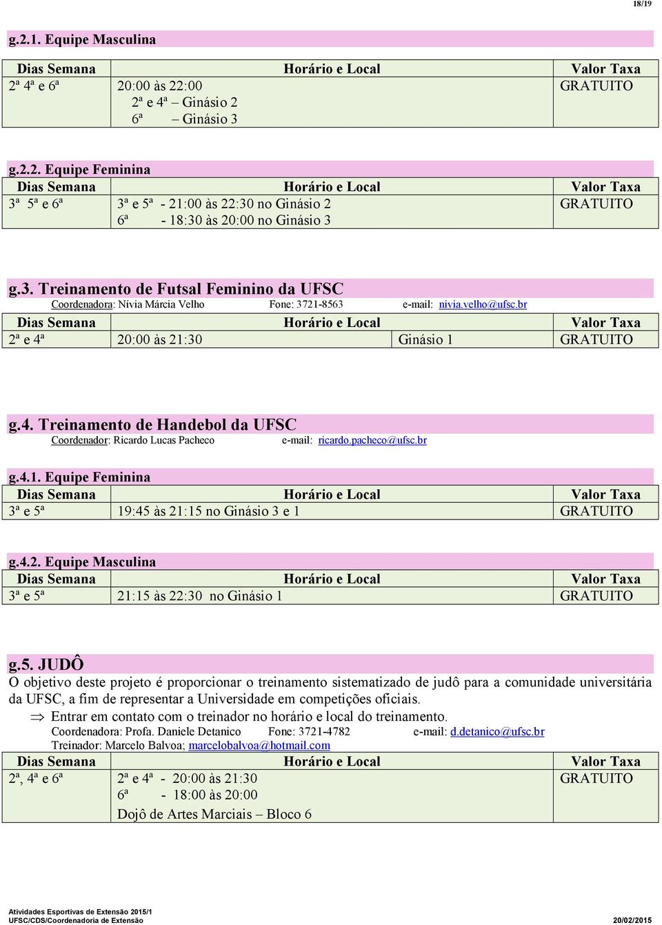 20:00 às 21:30 Ginásio 1 GRATUITO g.4. Treinamento de Handebol da UFSC Coordenador: Ricardo Lucas Pacheco e-mail: ricardo.pacheco@ufsc.br g.4.1. Equipe Feminina 3ª e 5ª 19:45 às 21:15 no Ginásio 3 e 1 GRATUITO g.