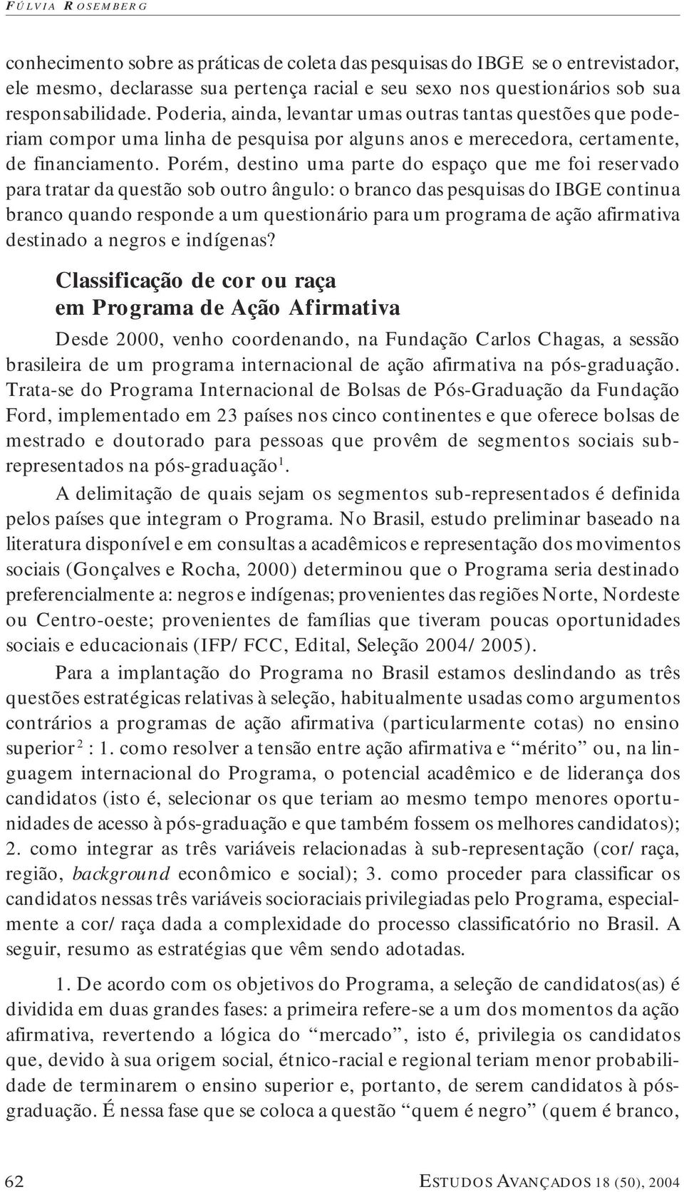 Porém, destino uma parte do espaço que me foi reservado para tratar da questão sob outro ângulo: o branco das pesquisas do IBGE continua branco quando responde a um questionário para um programa de