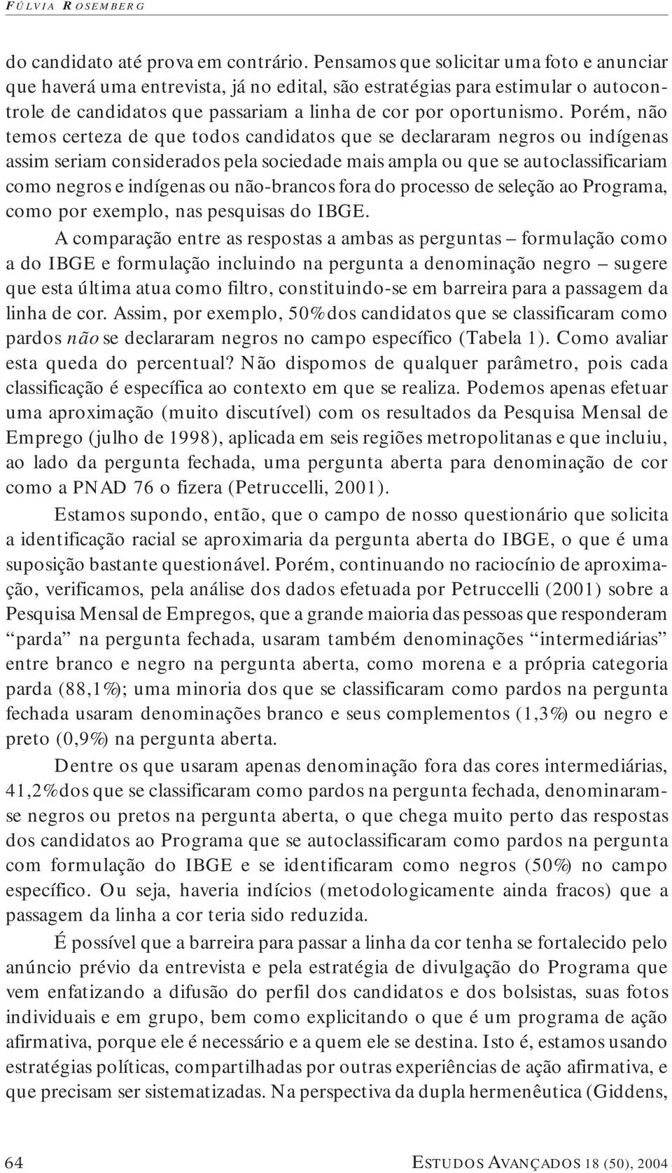 Porém, não temos certeza de que todos candidatos que se declararam negros ou indígenas assim seriam considerados pela sociedade mais ampla ou que se autoclassificariam como negros e indígenas ou