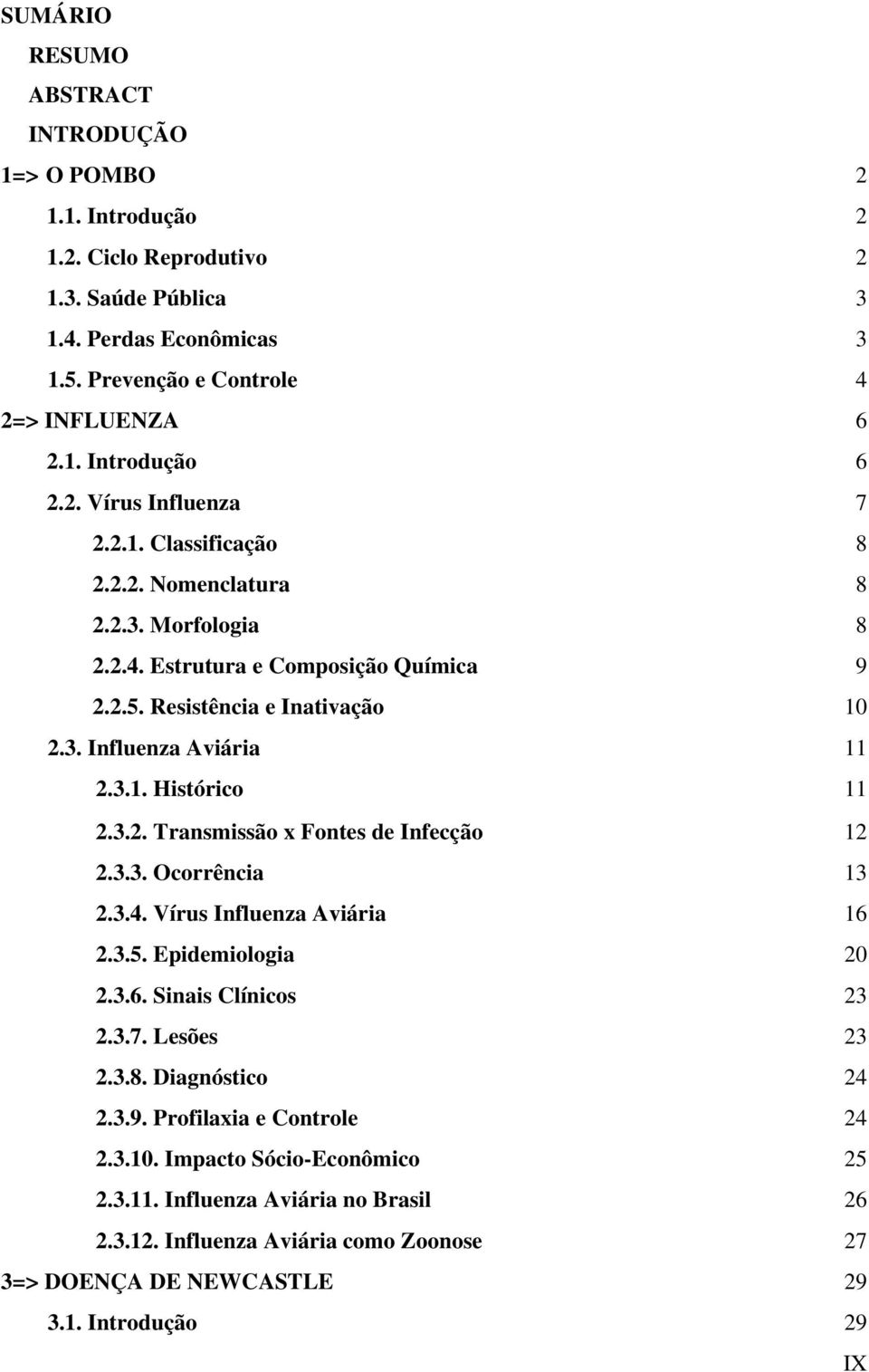 3.2. Transmissão x Fontes de Infecção 12 2.3.3. Ocorrência 13 2.3.4. Vírus Influenza Aviária 16 2.3.5. Epidemiologia 20 2.3.6. Sinais Clínicos 23 2.3.7. Lesões 23 2.3.8. Diagnóstico 24 2.3.9.